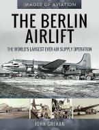 The Berlin Airlift di John Grehan edito da Pen & Sword Books Ltd