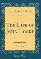 The Life of John Locke, Vol. 1 of 2 (Classic Reprint) di H. R. Fox Bourne edito da Forgotten Books