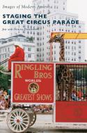 Staging the Great Circus Parade di Jim Peterson, Donna Peterson edito da Arcadia Publishing Library Editions