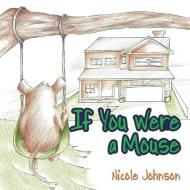 If You Were a Mouse di Nicole Johnson edito da AuthorHouse