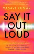 Say It Out Loud: Using the Power of Your Voice to Listen to Your Deepest Thoughts and Courageously Pursue Your Dreams di Vasavi Kumar edito da NEW WORLD LIB