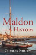 Maldon-a History di CHARLES PHILLIPS edito da Lightning Source Uk Ltd