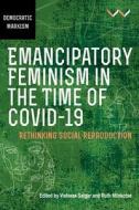 Emancipatory Feminism in the Time of Covid-19: Rethinking Social Reproduction di Vishwas Satgar edito da WITS UNIV PR