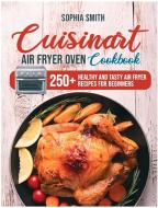 Cuisinart Air Fryer Oven Cookbook di Sophia Smith edito da Sophia Smith