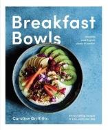 Breakfast Bowls: 52 Nourishing Recipes to Kickstart Your Day di Caroline Griffiths edito da Smith Street Books