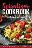 Spiralizer Cookbook: Quick, Easy And Del di JENNIFER H. SMITH edito da Lightning Source Uk Ltd