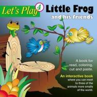 Little Frog and His Friends: An Interactive Book to Read, Coloring, Cut and Paste. di Luis Garcia Fresquet, Nury A. Rodriguez edito da Createspace Independent Publishing Platform