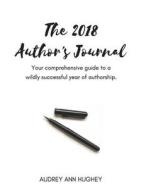 The 2018 Author's Journal: Your Comprehensive Guide to a Wildly Successful Year of Authorship di Audrey Ann Hughey edito da Createspace Independent Publishing Platform
