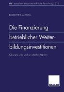 Die Finanzierung betrieblicher Weiterbildungsinvestitionen di Dorothea Alewell edito da Gabler Verlag