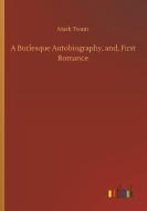 A Burlesque Autobiography, and, First Romance di Mark Twain edito da Outlook Verlag
