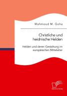 Christliche und heidnische Helden. Helden und deren Gestaltung im europäischen Mittelalter di Mahmoud M. Goha edito da Diplomica Verlag