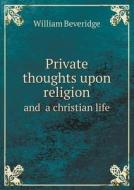 Private Thoughts Upon Religion And A Christian Life di William Beveridge edito da Book On Demand Ltd.