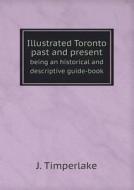Illustrated Toronto Past And Present Being An Historical And Descriptive Guide-book di J Timperlake edito da Book On Demand Ltd.