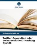 Twitter-Revolution oder Volksrevolution? Hashtag #Jan25 di Mohammed Abicha edito da Verlag Unser Wissen