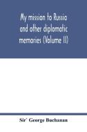 My mission to Russia and other diplomatic memories (Volume II) di Sir` George Buchanan edito da Alpha Editions