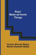 Boys' Make-at-Home Things di Carolyn Sherwin Bailey, Marian Elizabeth Bailey edito da Alpha Editions