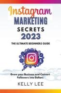 Instagram Marketing Secrets 2023  The Ultimate Beginners Guide  Grow your Business and Convert Followers into Dollars di Kelly Lee edito da KELLY LEE
