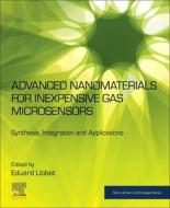 Advanced Nanomaterials for Inexpensive Gas Microsensors: Synthesis, Integration and Applications di Eduard Llobet Valero edito da ELSEVIER