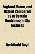 England, Rome, And Oxford Compared As To Certain Doctrines di Archibald Boyd edito da General Books Llc