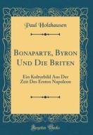 Bonaparte, Byron Und Die Briten: Ein Kulturbild Aus Der Zeit Des Ersten Napoleon (Classic Reprint) di Paul Holzhausen edito da Forgotten Books