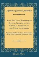 Acts Passed at Thirteenth Annual Session of the General Assembly of the State of Alabama: Begun and Held in the Town of Tuscaloosa, on the Third Monda di Alabama General Assembly edito da Forgotten Books