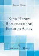 King Henry Beauclerc and Reading Abbey (Classic Reprint) di Jamieson B. Hurry edito da Forgotten Books