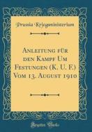 Anleitung Für Den Kampf Um Festungen (K. U. F.) Vom 13. August 1910 (Classic Reprint) di Prussia Kriegsministerium edito da Forgotten Books