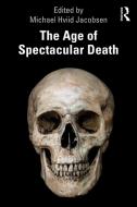 The Age Of Spectacular Death di Michael Hviid Jacobsen edito da Taylor & Francis Ltd