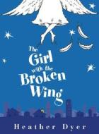 The Girl with the Broken Wing di Heather Dyer edito da Chicken House