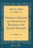 Order of Prayers and Responsive Readings for Jewish Worship (Classic Reprint) di Isaac S. Moses edito da Forgotten Books