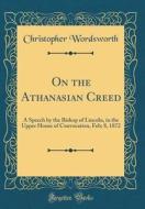 On the Athanasian Creed: A Speech by the Bishop of Lincoln, in the Upper House of Convocation, Feb; 8, 1872 (Classic Reprint) di Christopher Wordsworth edito da Forgotten Books