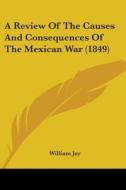 A Review of the Causes and Consequences of the Mexican War (1849) di William Jay edito da Kessinger Publishing