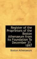 Register Of The Proprietors Of The Boston Athenaeum From Its Foundation To December 31, 1897 di Boston Athenaeum edito da Bibliolife
