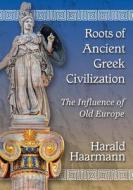 Haarmann, H:  Roots of Ancient Greek Civilization di Harald Haarmann edito da McFarland