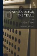 CATALOGUE FOR THE YEAR ... : ANNOUNCEMEN di UNIVERSITY OF OREGON edito da LIGHTNING SOURCE UK LTD