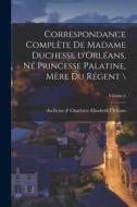 Correspondance complète de madame duchesse d'Orléans, né princesse palatine, mère du régent \; Volume 2 edito da LEGARE STREET PR