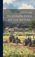 Cotton Telegraph Code [by H.r. Meyer].... di Henry Robert Meyer edito da LEGARE STREET PR