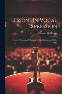 Lessons In Vocal Expression: Course I. Processes Of Thinking In The Modulation Of The Voice di Samuel Silas Curry edito da LEGARE STREET PR
