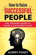 HOW TO RAISE SUCCESSFUL PEOPLE di Albert Piaget edito da ALBERT PIAGET