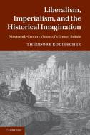 Liberalism, Imperialism, and the Historical Imagination di Theodore Koditschek edito da Cambridge University Press