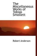 The Miscellaneous Works Of Tobias Smollett di Robert Anderson edito da Bibliolife