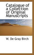 Catalogue Of A Collection Of Original Manuscripts di W De Gray Birch edito da Bibliolife