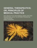 General Therapeutics; With Tables of the Chief Remedial Agents, and Their Preparations; And of the Different Poisons and Their Antidotes di Robley Dunglison edito da Rarebooksclub.com