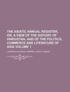 The Asiatic Annual Register, Or, a View of the History of Hindustan, and of the Politics, Commerce and Literature of Asia Volume 1 di Lawrence Dundas Campbell edito da Rarebooksclub.com