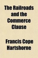 The Railroads And The Commerce Clause di Francis Hartshorne edito da General Books