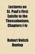 Lectures On St. Paul's First Epistle To The Thessalonians, Chapters I-iv di Robert Veitch Dunlop edito da General Books Llc