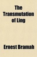 The Transmutation Of Ling di Ernest Bramah edito da General Books