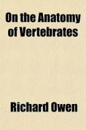 On The Anatomy Of Vertebrates di Richard Owen edito da Rarebooksclub.com
