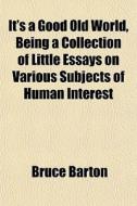 It's A Good Old World, Being A Collectio di Bruce Barton edito da General Books