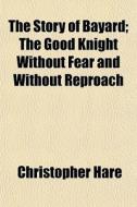 The Story Of Bayard; The Good Knight Wit di Christopher Hare edito da General Books